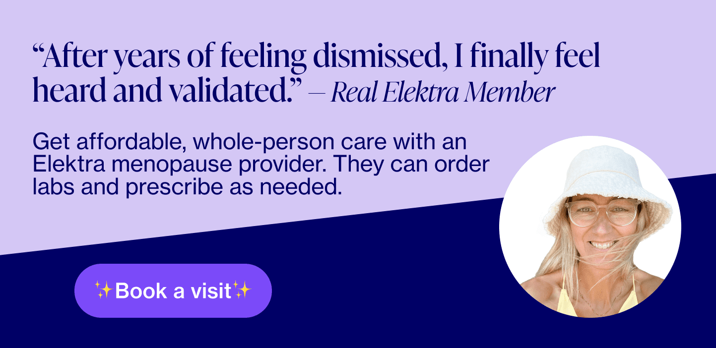 Banner reading "After years of feeling dismissed, I finally feel heard and validated.†— Real Elektra Member Get affordable, whole-person care with an Elektra menopause provider. They can order labs, prescribe as needed, provide supplement recommendations, and more.